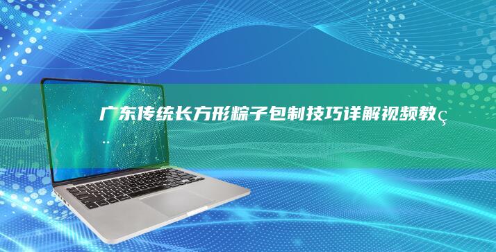 广东传统长方形粽子包制技巧详解视频教程